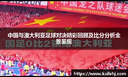中国与澳大利亚足球对决精彩回顾及比分分析全景呈现