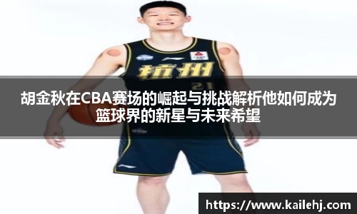 胡金秋在CBA赛场的崛起与挑战解析他如何成为篮球界的新星与未来希望
